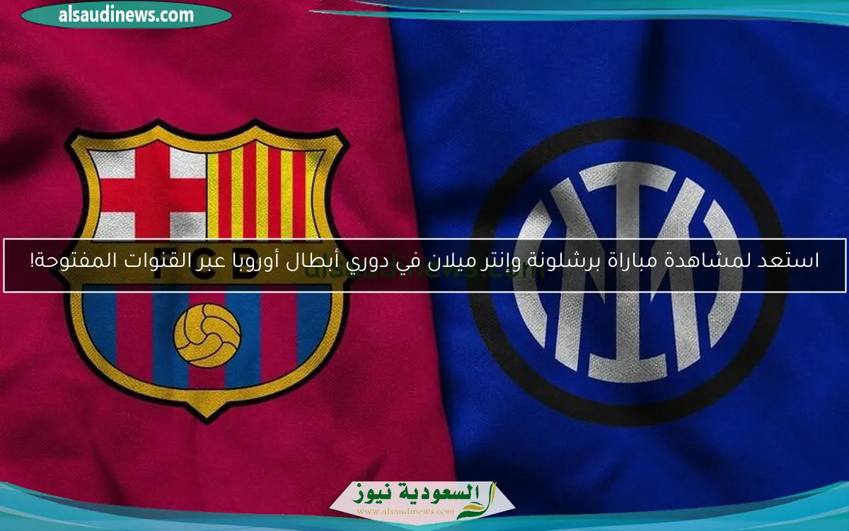 الساعة كام.. موعد مباراة برشلونة وانتر ميلان فى دورى ابطال اوروبا 2025 والقنوات الناقلة
