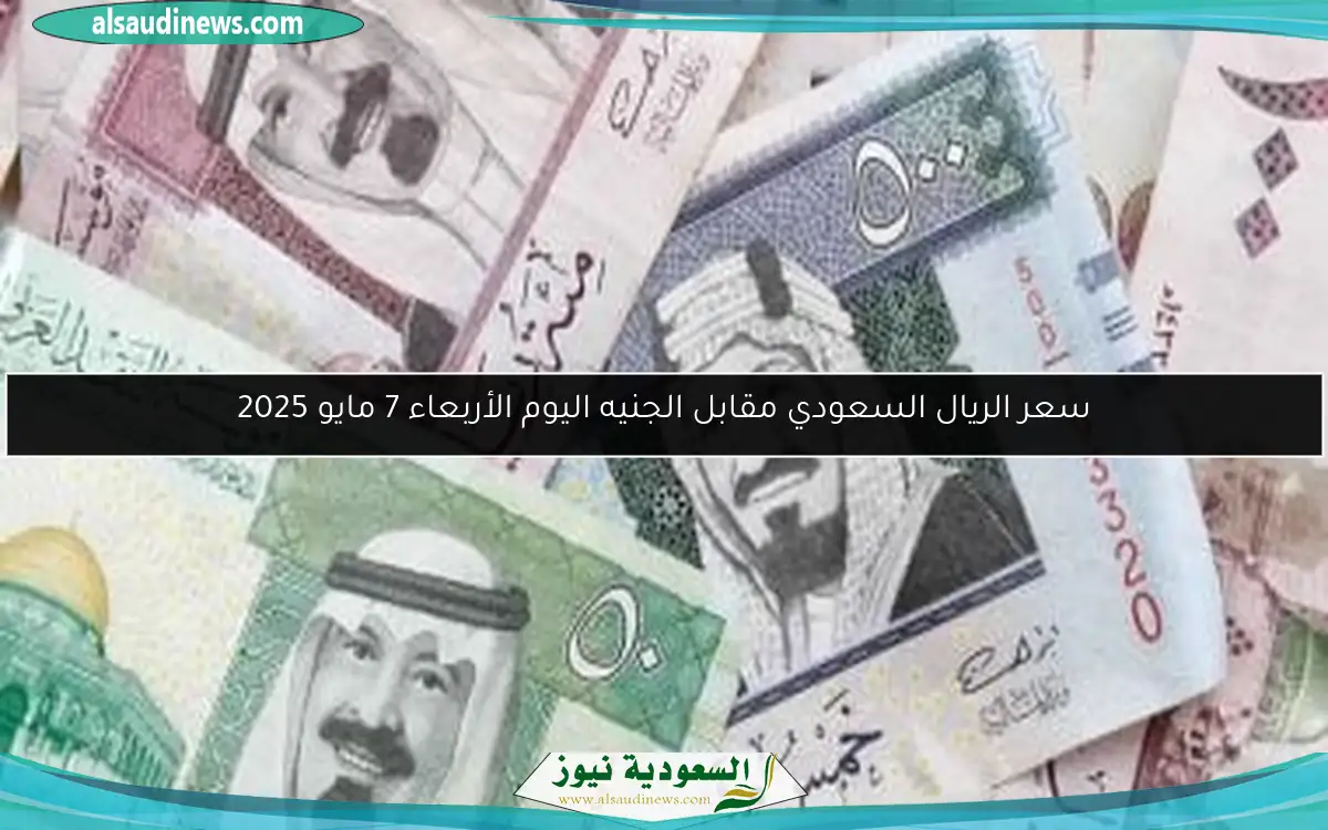 سعر الريال السعودي مقابل الجنيه اليوم الأربعاء 7 مايو 2025