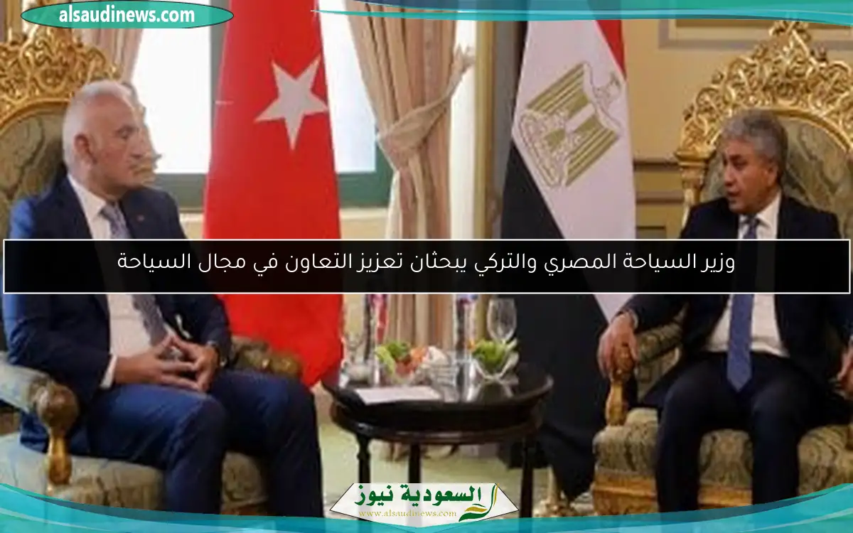 وزير السياحة المصري والتركي يبحثان تعزيز التعاون في مجال السياحة