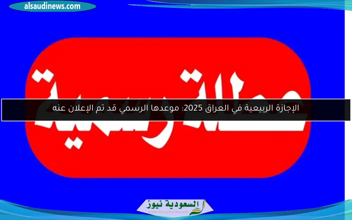 الإجازة الربيعية في العراق 2025: موعدها الرسمي قد تم الإعلان عنه