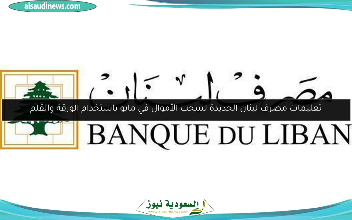 تعليمات مصرف لبنان الجديدة لسحب الأموال في مايو باستخدام الورقة والقلم
