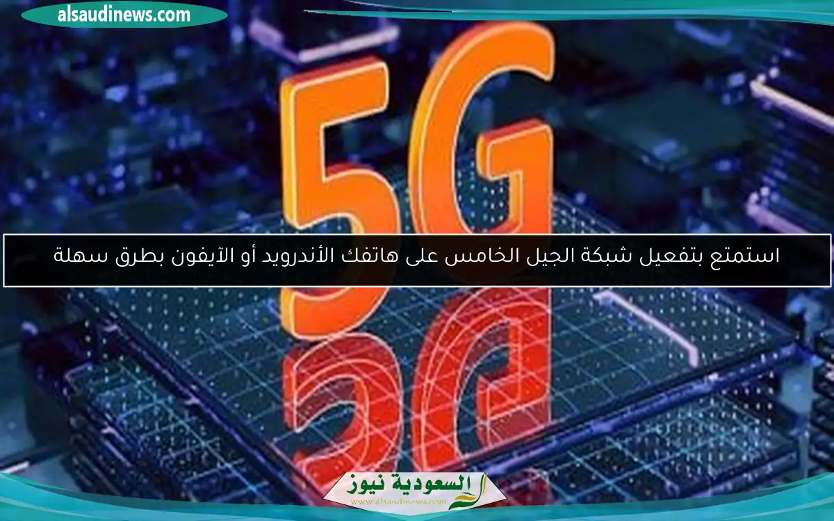استمتع بتفعيل شبكة الجيل الخامس على هاتفك الأندرويد أو الآيفون بطرق سهلة