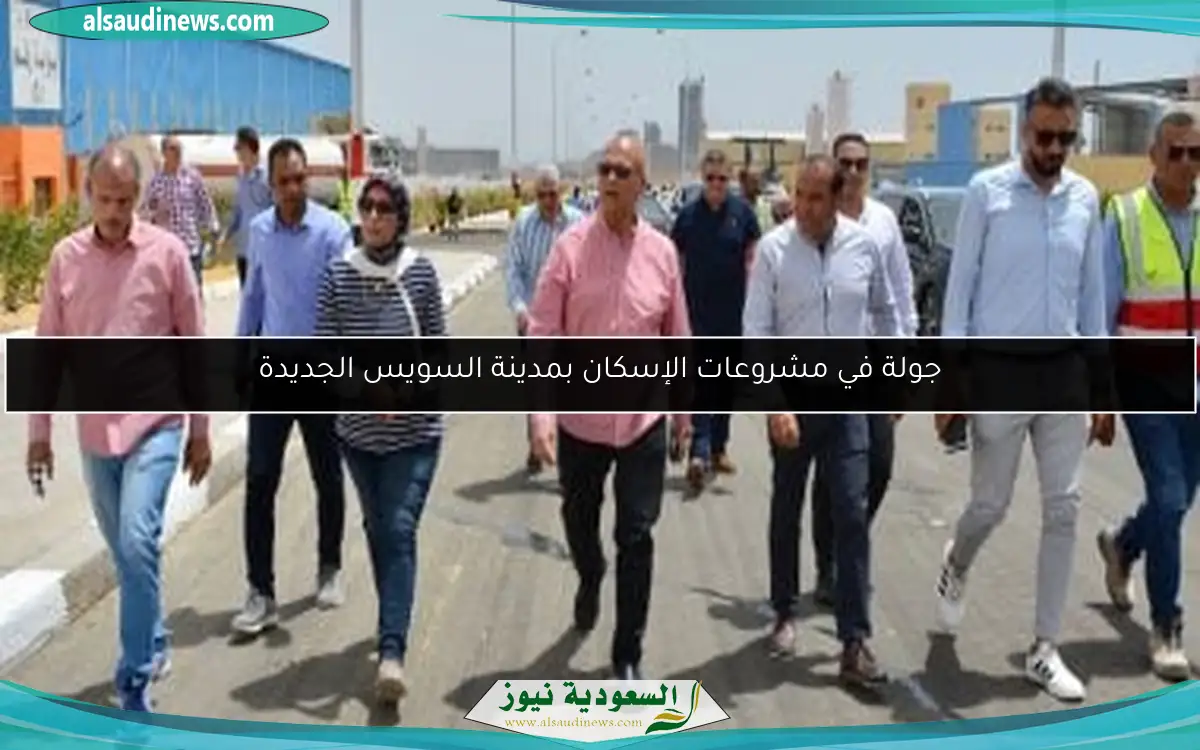 جولة في مشروعات الإسكان بمدينة السويس الجديدة