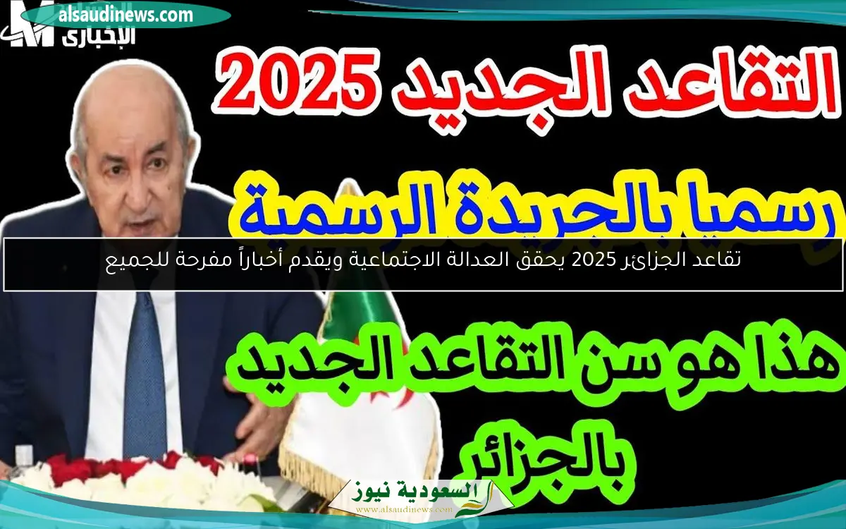 تقاعد الجزائر 2025 يحقق العدالة الاجتماعية ويقدم أخباراً مفرحة للجميع