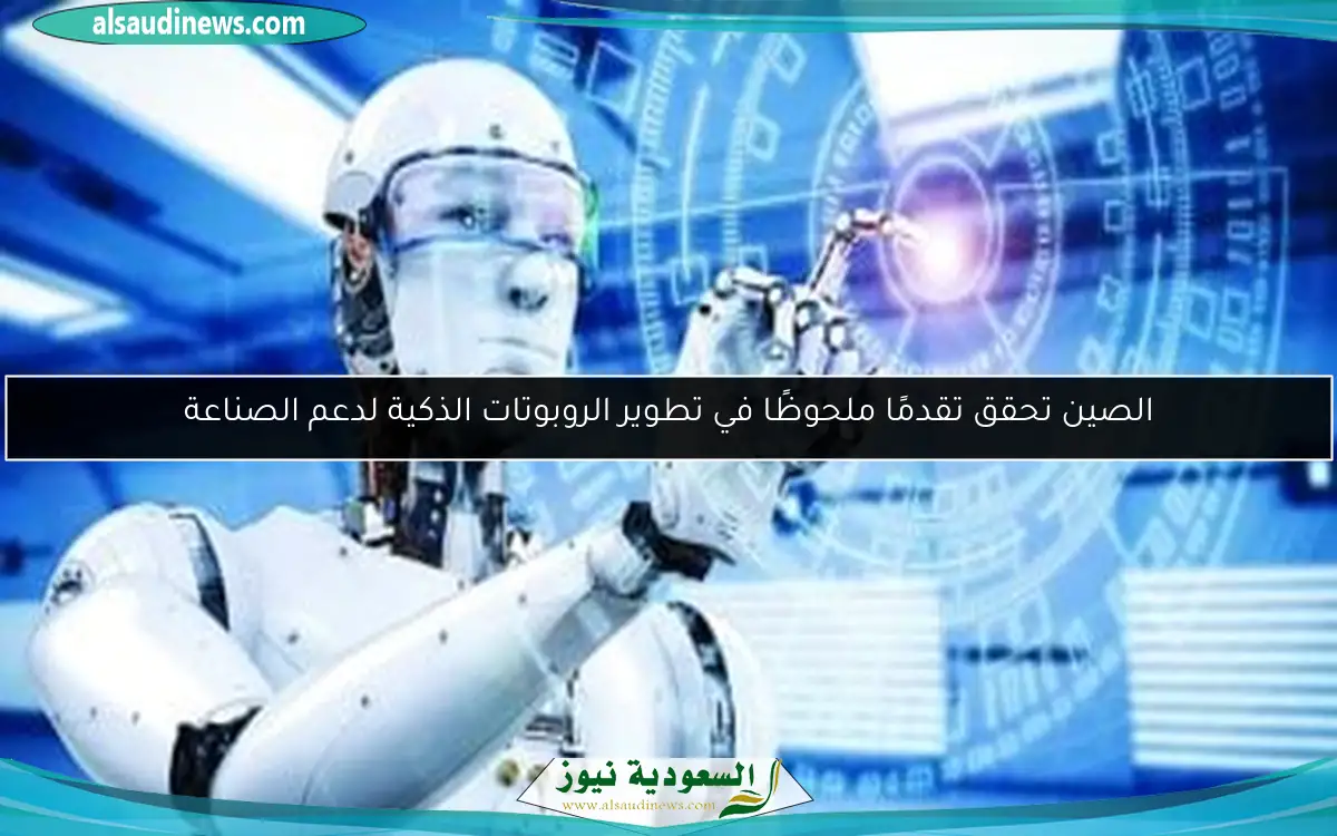 الصين تحقق تقدمًا ملحوظًا في تطوير الروبوتات الذكية لدعم الصناعة