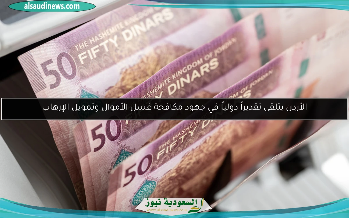 الأردن يتلقى تقديراً دولياً في جهود مكافحة غسل الأموال وتمويل الإرهاب