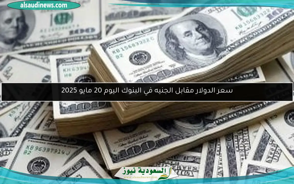 سعر الدولار مقابل الجنيه في البنوك اليوم 20 مايو 2025