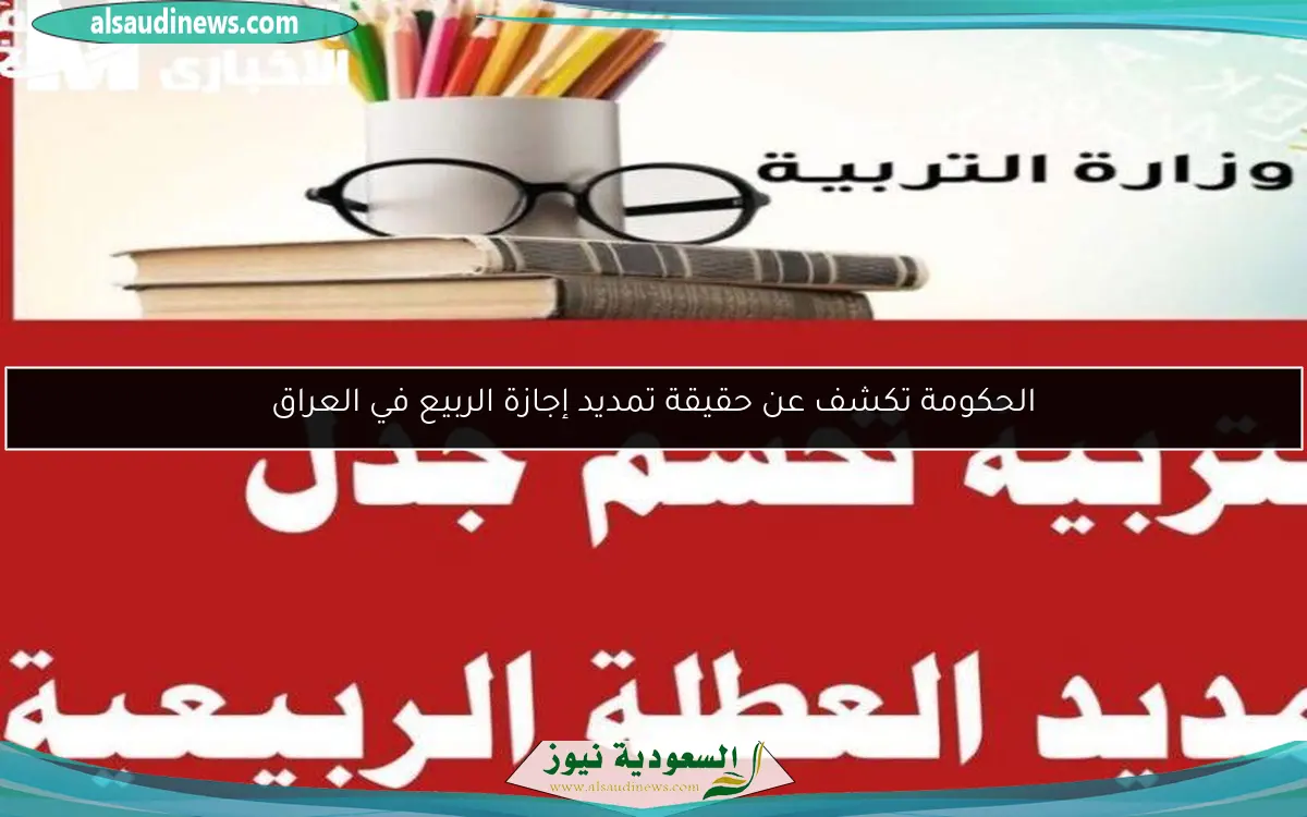 الحكومة تكشف عن حقيقة تمديد إجازة الربيع في العراق