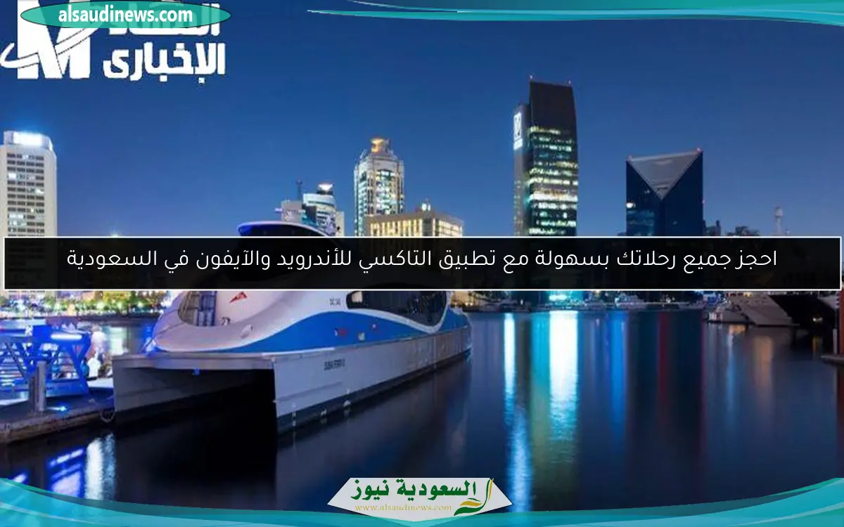 احجز جميع رحلاتك بسهولة مع تطبيق التاكسي للأندرويد والآيفون في السعودية