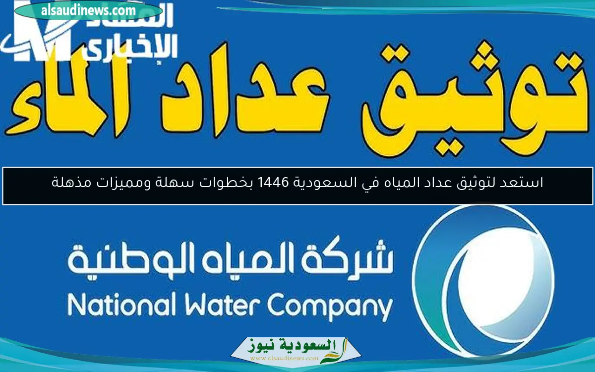 استعد لتوثيق عداد المياه في السعودية 1446 بخطوات سهلة ومميزات مذهلة