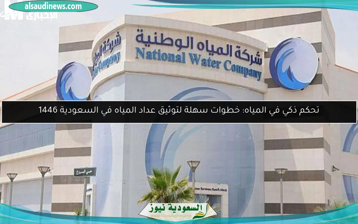 تحكم ذكي في المياه: خطوات سهلة لتوثيق عداد المياه في السعودية 1446