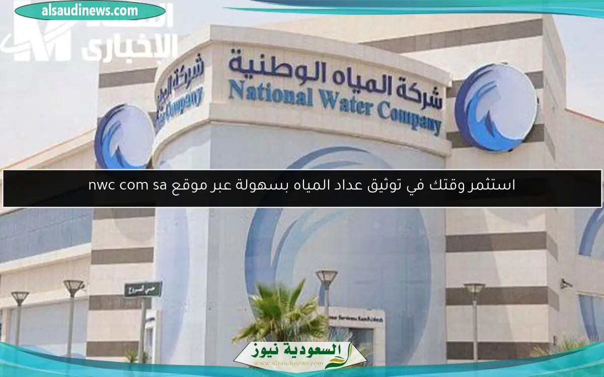 استثمر وقتك في توثيق عداد المياه بسهولة عبر موقع nwc com sa