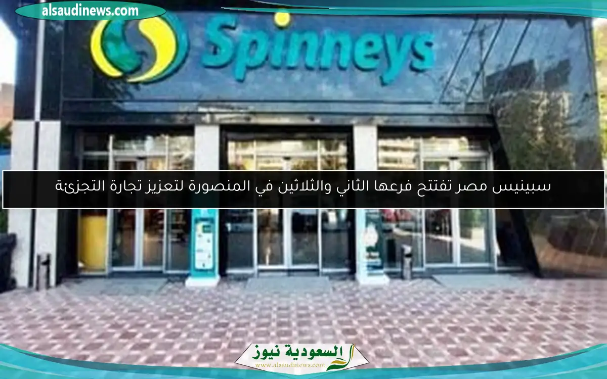 سبينيس مصر تفتتح فرعها الثاني والثلاثين في المنصورة لتعزيز تجارة التجزئة