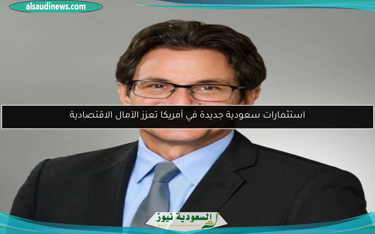 استثمارات سعودية جديدة في أمريكا تعزز الآمال الاقتصادية