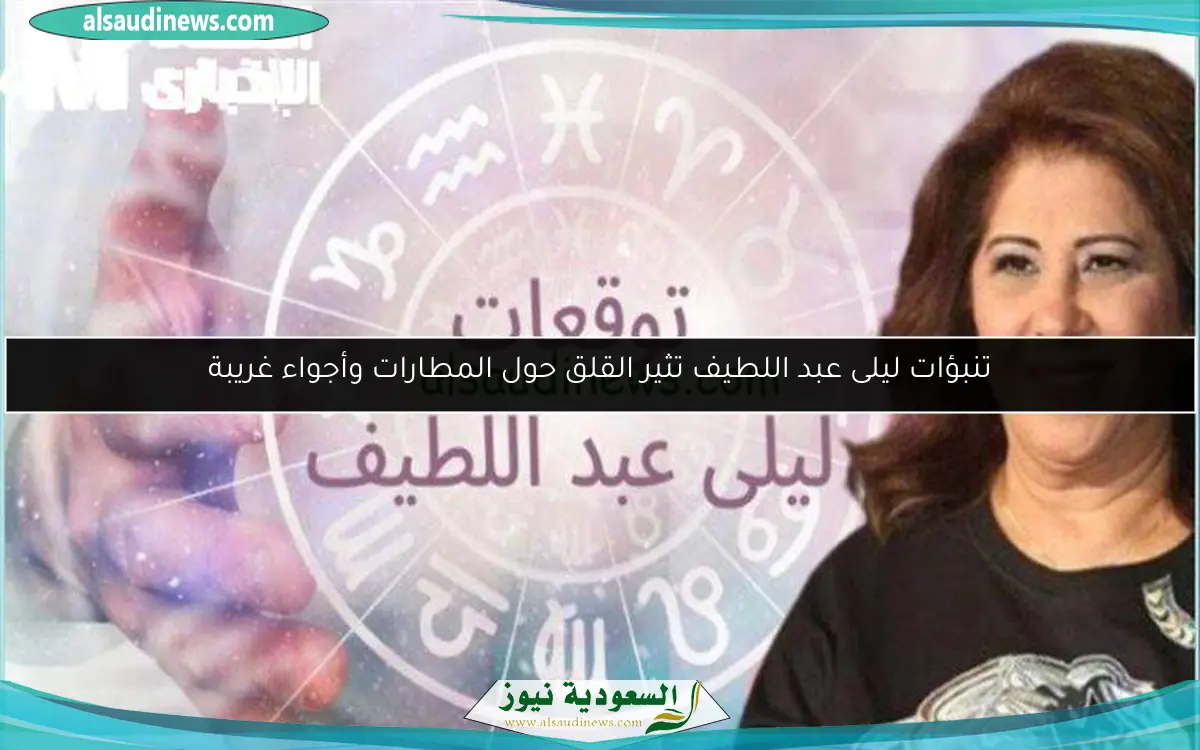 تنبؤات ليلى عبد اللطيف تثير القلق حول المطارات وأجواء غريبة