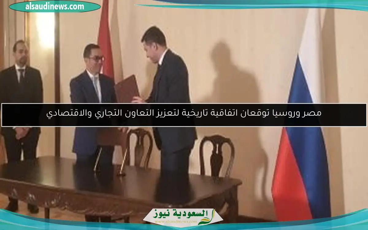 مصر وروسيا توقعان اتفاقية تاريخية لتعزيز التعاون التجاري والاقتصادي