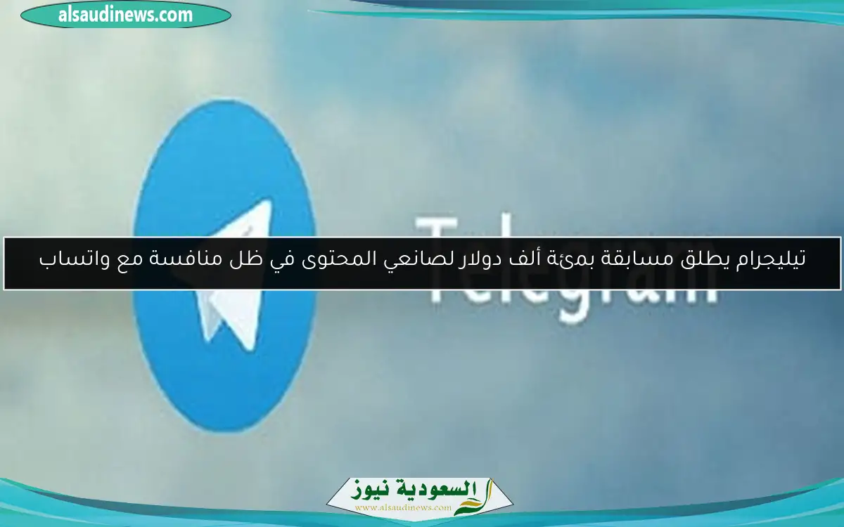 تيليجرام يطلق مسابقة بمئة ألف دولار لصانعي المحتوى في ظل منافسة مع واتساب