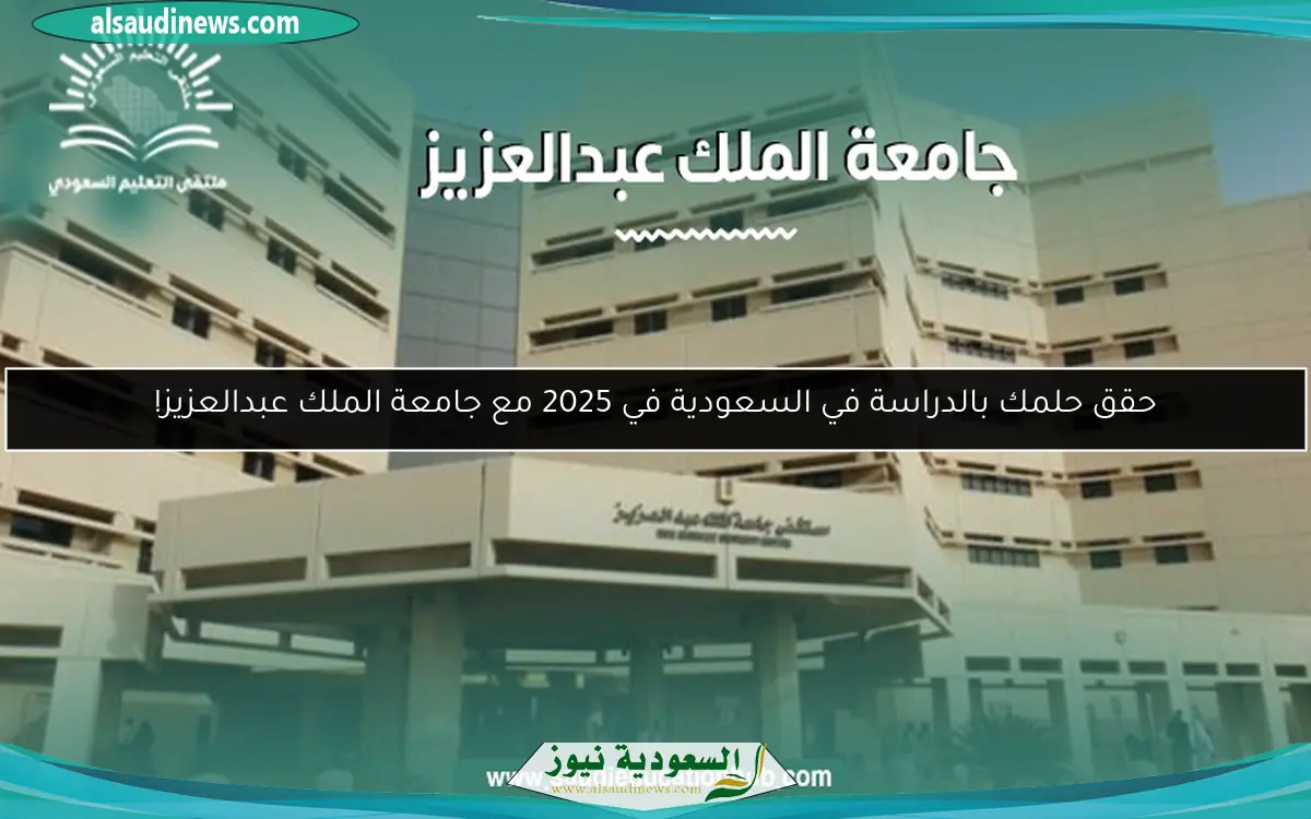 حقق حلمك بالدراسة في السعودية في 2025 مع جامعة الملك عبدالعزيز!