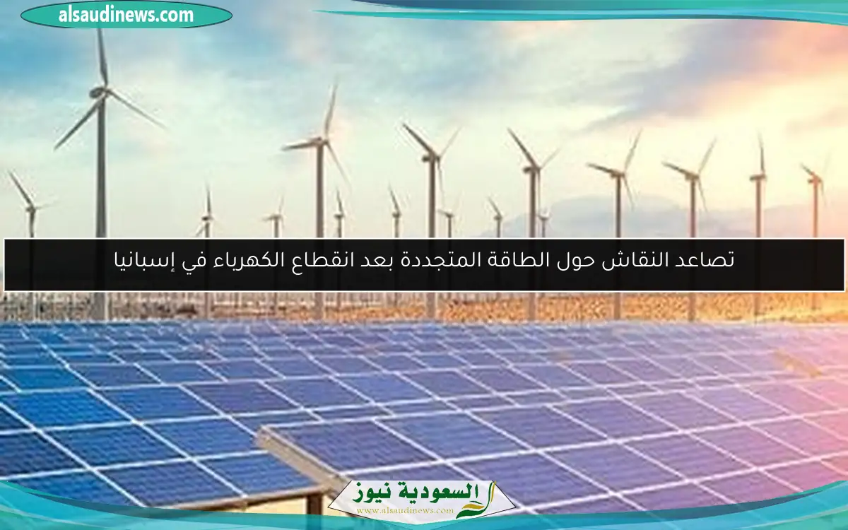 تصاعد النقاش حول الطاقة المتجددة بعد انقطاع الكهرباء في إسبانيا