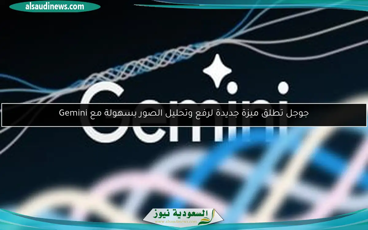 جوجل تطلق ميزة جديدة لرفع وتحليل الصور بسهولة مع Gemini