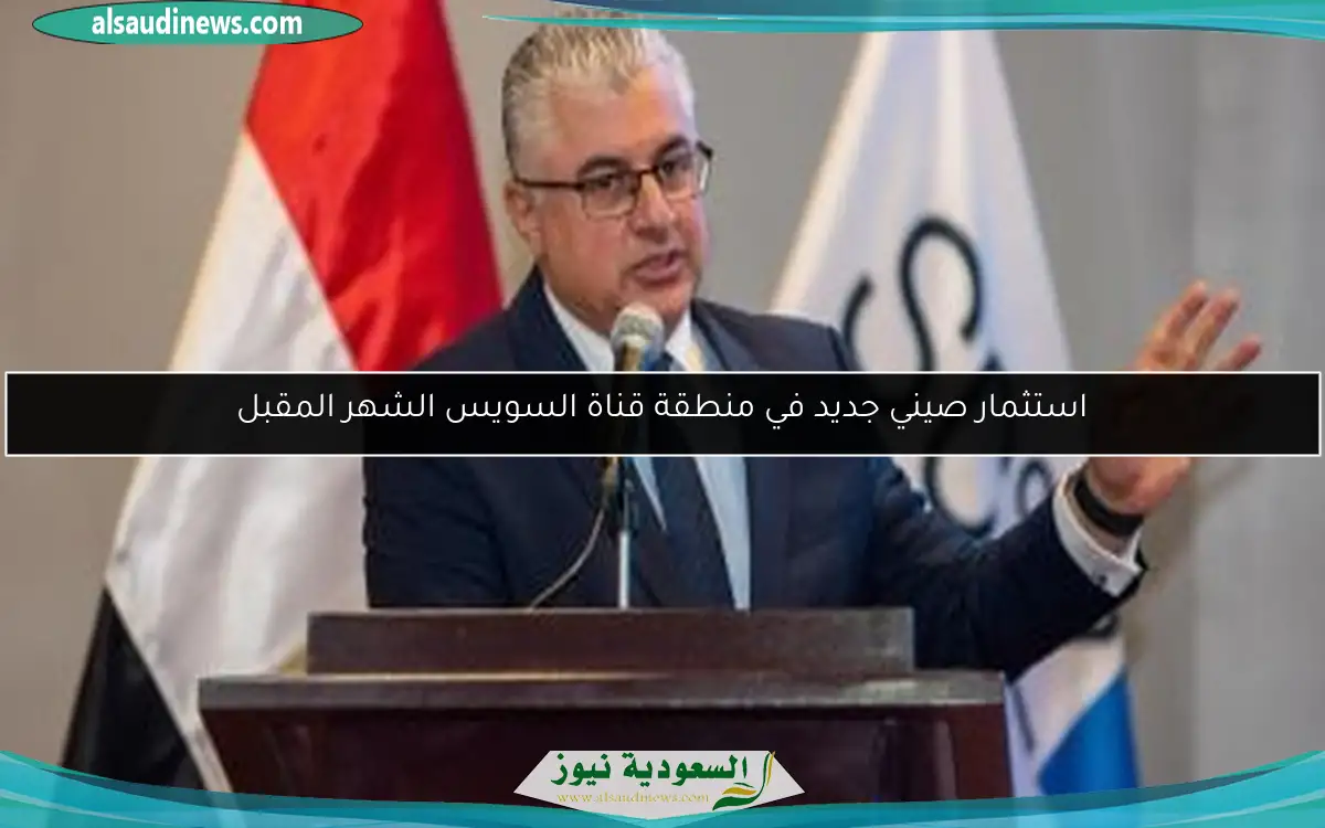 استثمار صيني جديد في منطقة قناة السويس الشهر المقبل