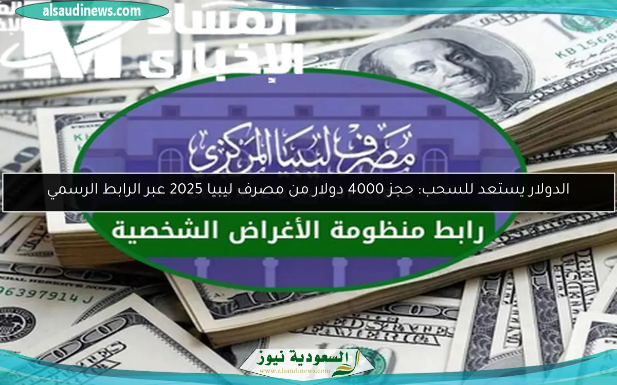 الدولار يستعد للسحب: حجز 4000 دولار من مصرف ليبيا 2025 عبر الرابط الرسمي