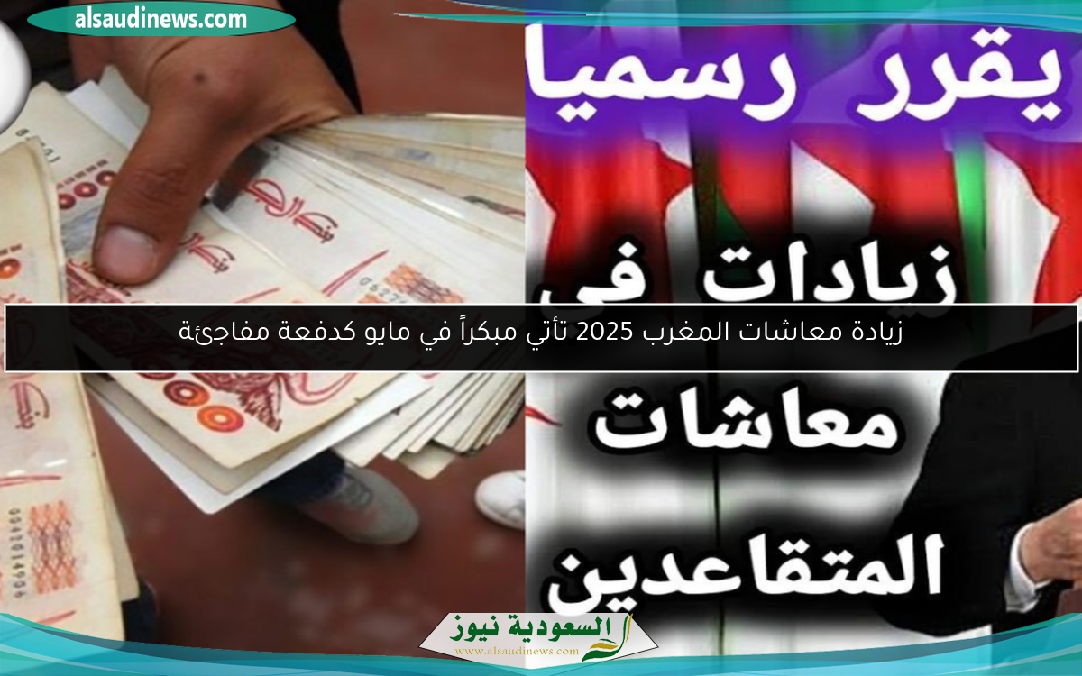 زيادة معاشات المغرب 2025 تأتي مبكراً في مايو كدفعة مفاجئة