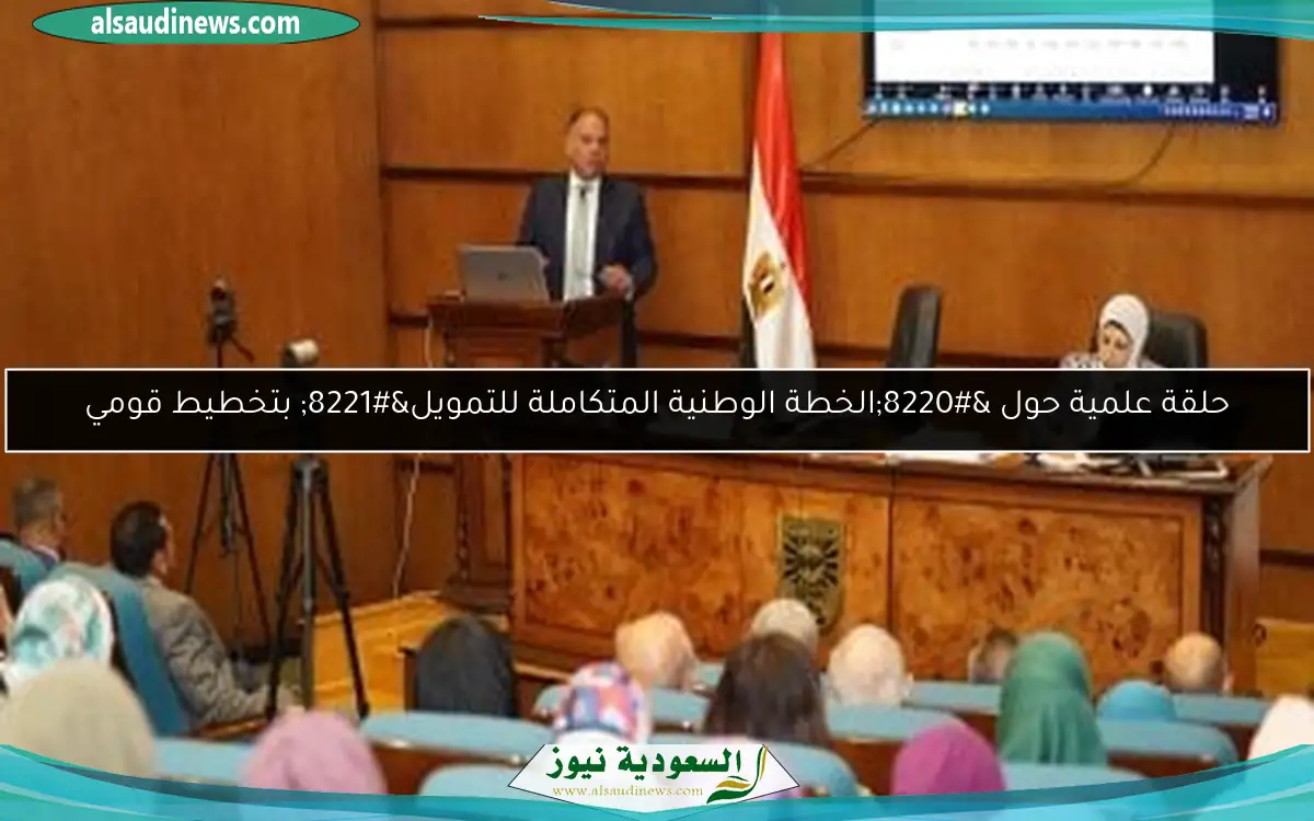 حلقة علمية حول “الخطة الوطنية المتكاملة للتمويل” بتخطيط قومي