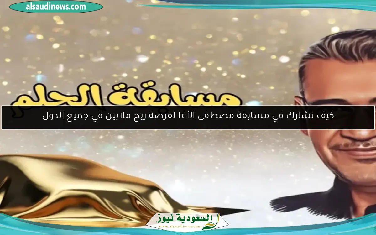 كيف تشارك في مسابقة مصطفى الأغا لفرصة ربح ملايين في جميع الدول