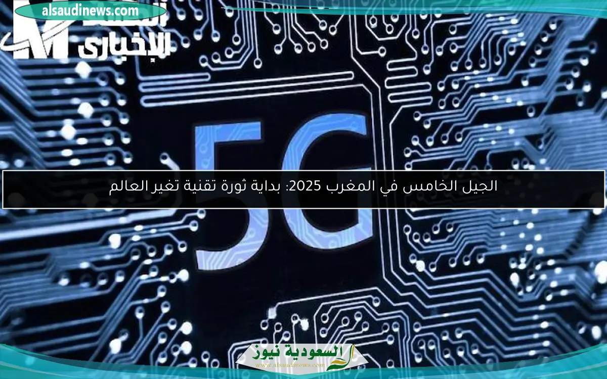 الجيل الخامس في المغرب 2025: بداية ثورة تقنية تغير العالم