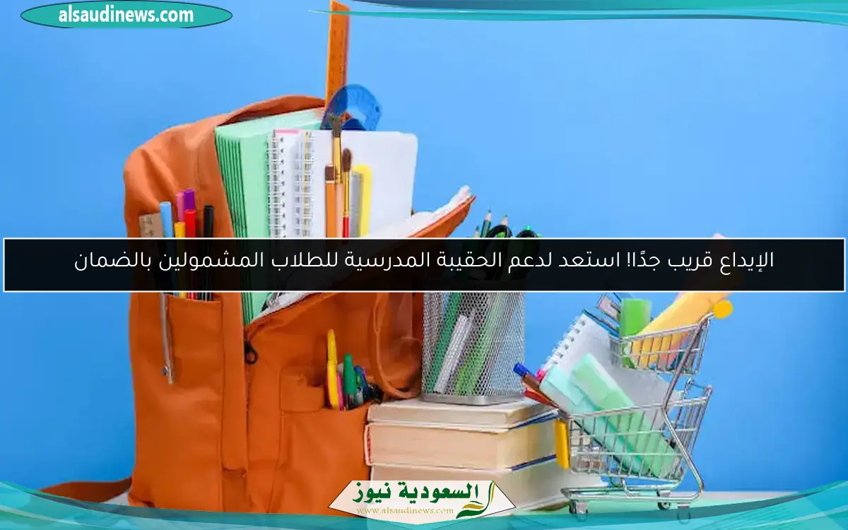 الإيداع قريب جدًا! استعد لدعم الحقيبة المدرسية للطلاب المشمولين بالضمان