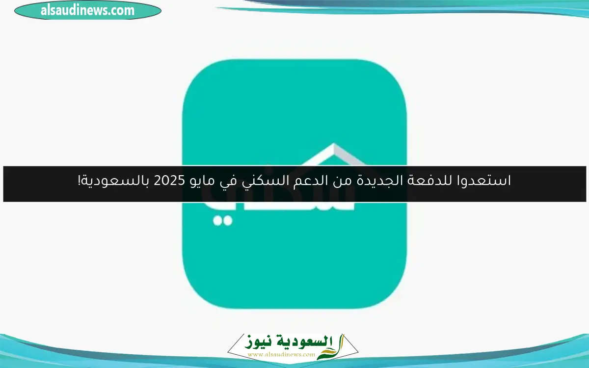 استعدوا للدفعة الجديدة من الدعم السكني في مايو 2025 بالسعودية!