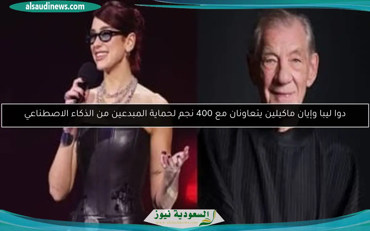 دوا ليبا وإيان ماكيلين يتعاونان مع 400 نجم لحماية المبدعين من الذكاء الاصطناعي