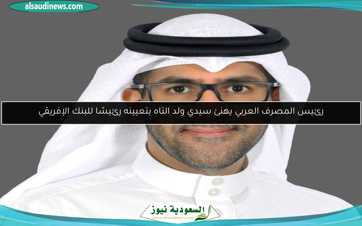 رئيس المصرف العربي يهنئ سيدي ولد التاه بتعيينه رئيسًا للبنك الإفريقي