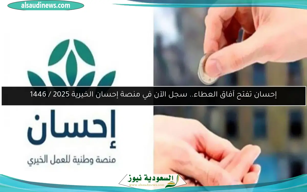 إحسان تفتح آفاق العطاء.. سجل الآن في منصة إحسان الخيرية 2025 / 1446