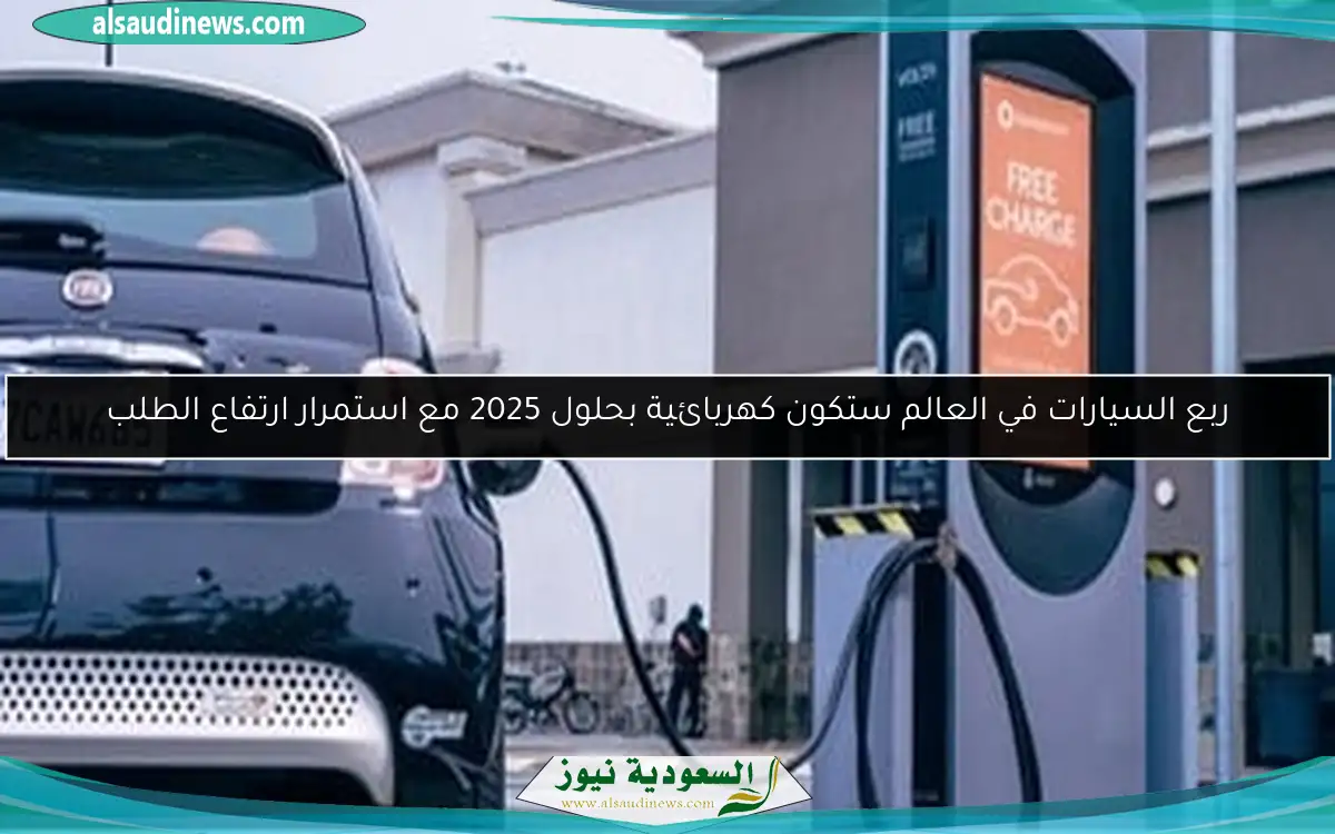 ربع السيارات في العالم ستكون كهربائية بحلول 2025 مع استمرار ارتفاع الطلب