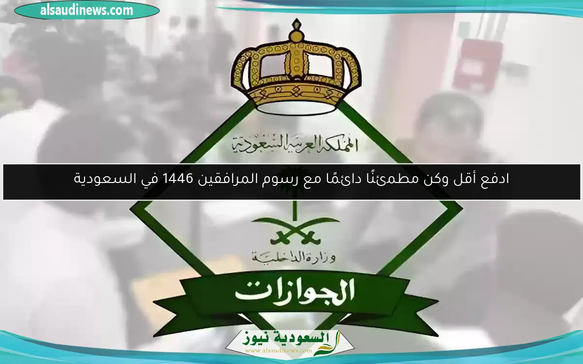 ادفع أقل وكن مطمئنًا دائمًا مع رسوم المرافقين 1446 في السعودية