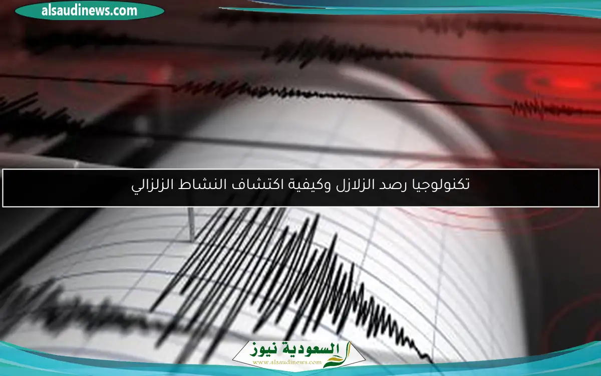 تكنولوجيا رصد الزلازل وكيفية اكتشاف النشاط الزلزالي