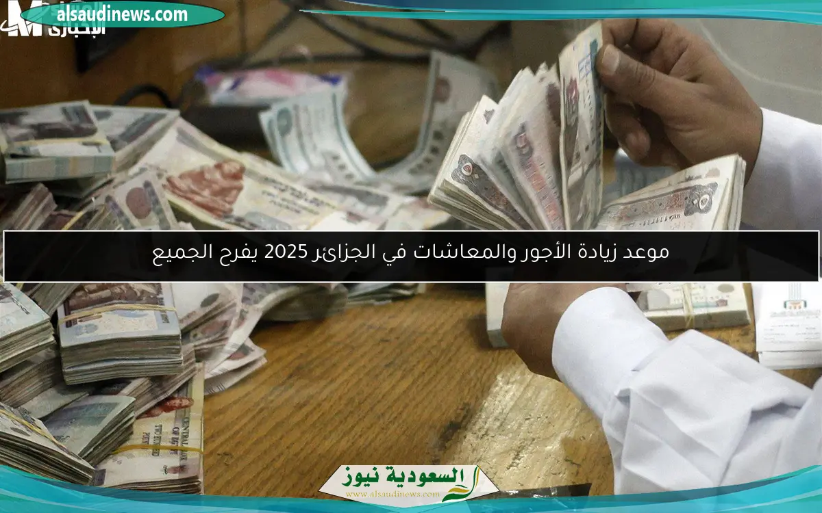 موعد زيادة الأجور والمعاشات في الجزائر 2025 يفرح الجميع