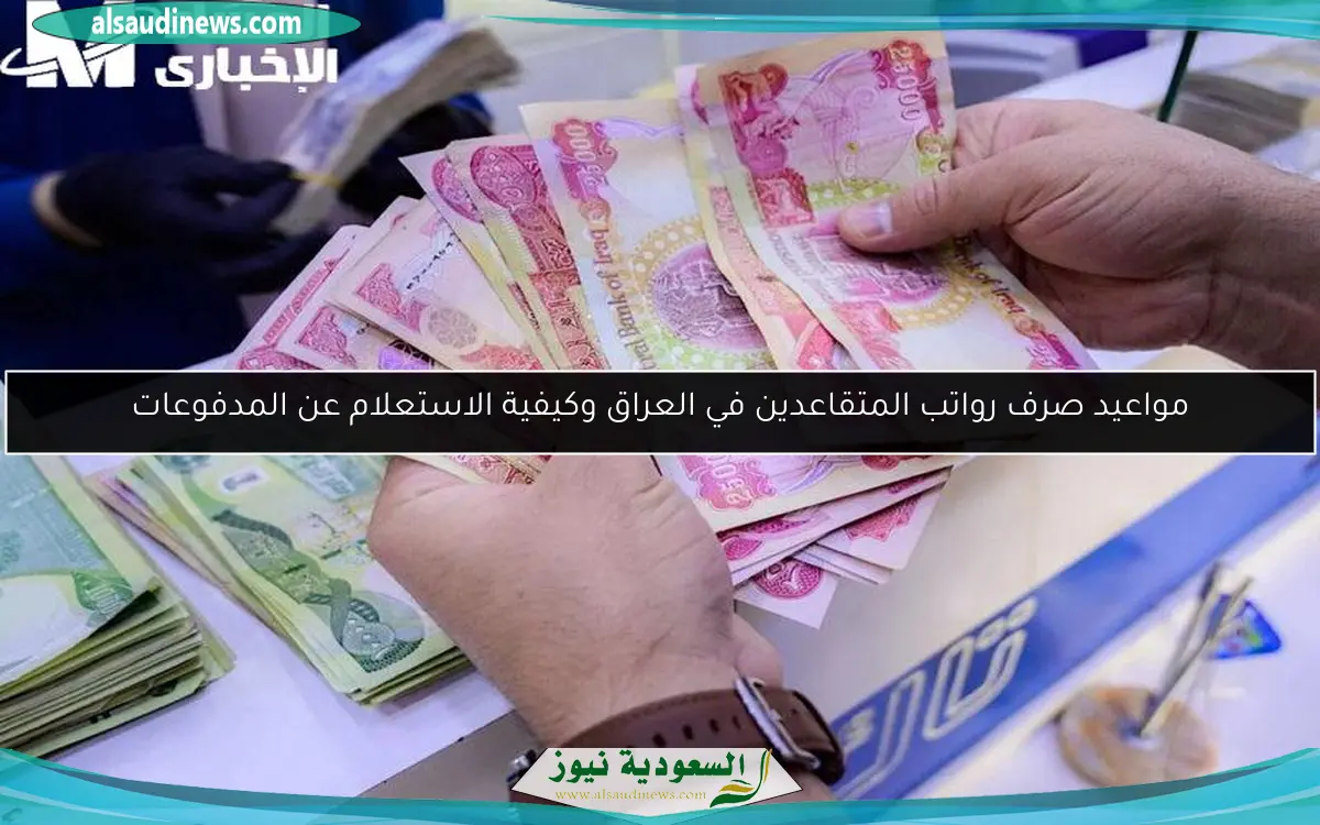 مواعيد صرف رواتب المتقاعدين في العراق وكيفية الاستعلام عن المدفوعات