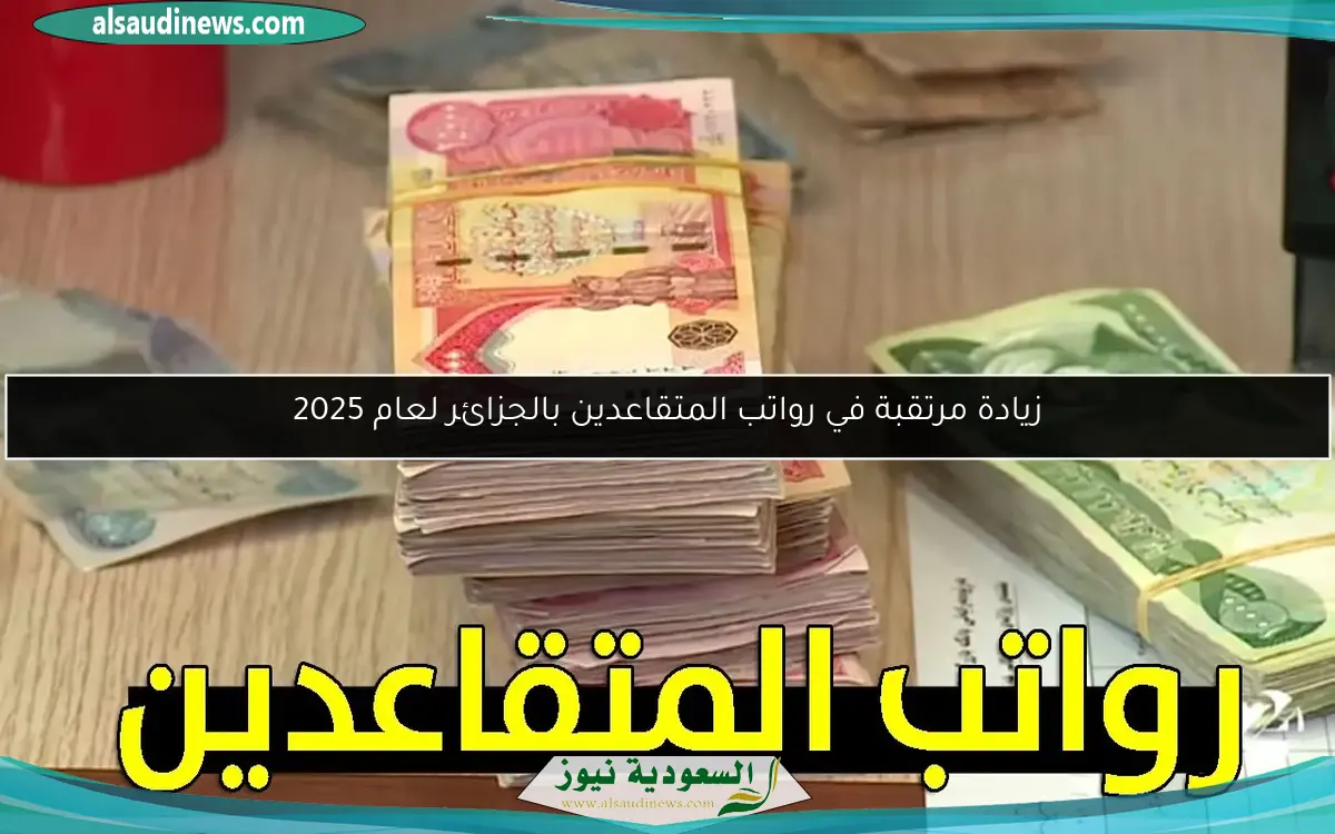 زيادة مرتقبة في رواتب المتقاعدين بالجزائر لعام 2025