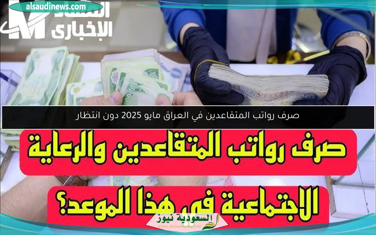 صرف رواتب المتقاعدين في العراق مايو 2025 دون انتظار