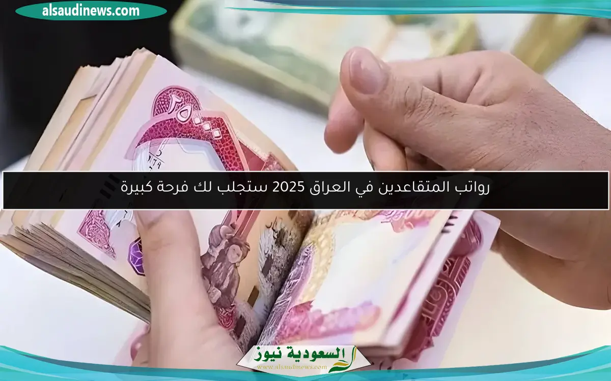 رواتب المتقاعدين في العراق 2025 ستجلب لك فرحة كبيرة