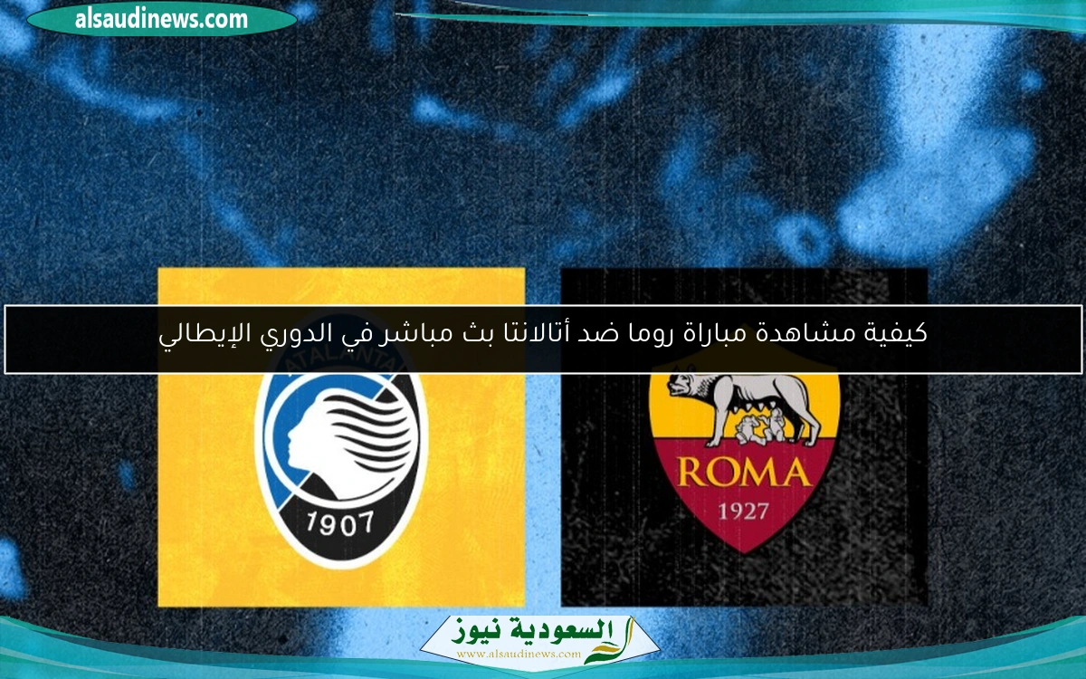 كيفية مشاهدة مباراة روما ضد أتالانتا بث مباشر في الدوري الإيطالي