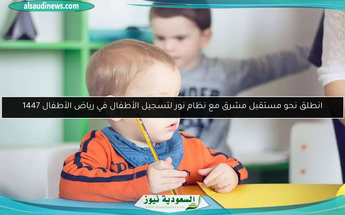 انطلق نحو مستقبل مشرق مع نظام نور لتسجيل الأطفال في رياض الأطفال 1447