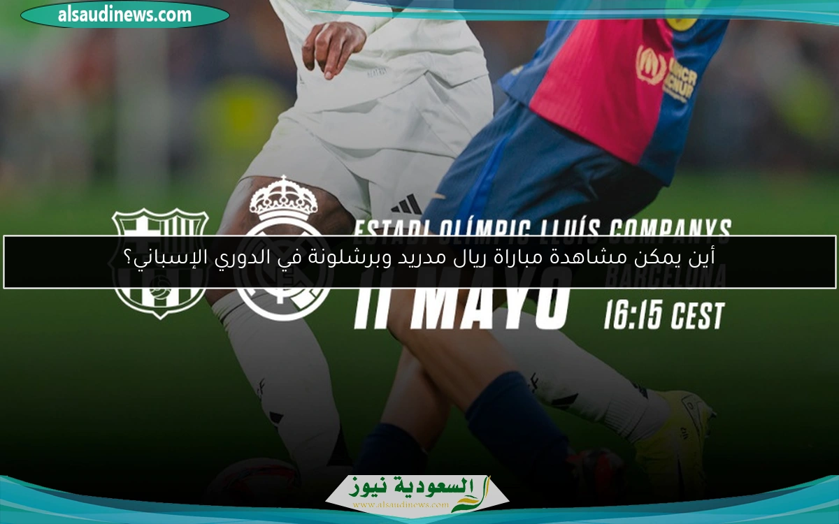 أين يمكن مشاهدة مباراة ريال مدريد وبرشلونة في الدوري الإسباني؟