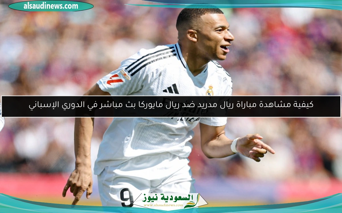 كيفية مشاهدة مباراة ريال مدريد ضد ريال مايوركا بث مباشر في الدوري الإسباني