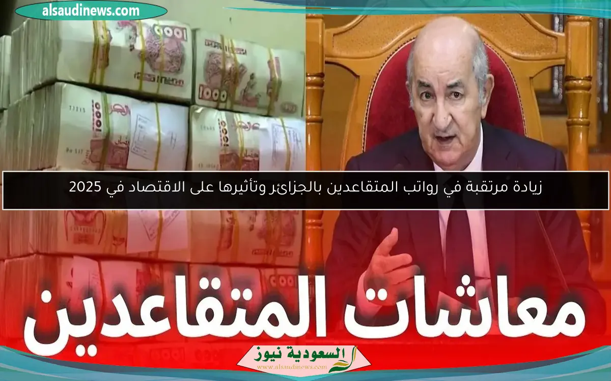 زيادة مرتقبة في رواتب المتقاعدين بالجزائر وتأثيرها على الاقتصاد في 2025