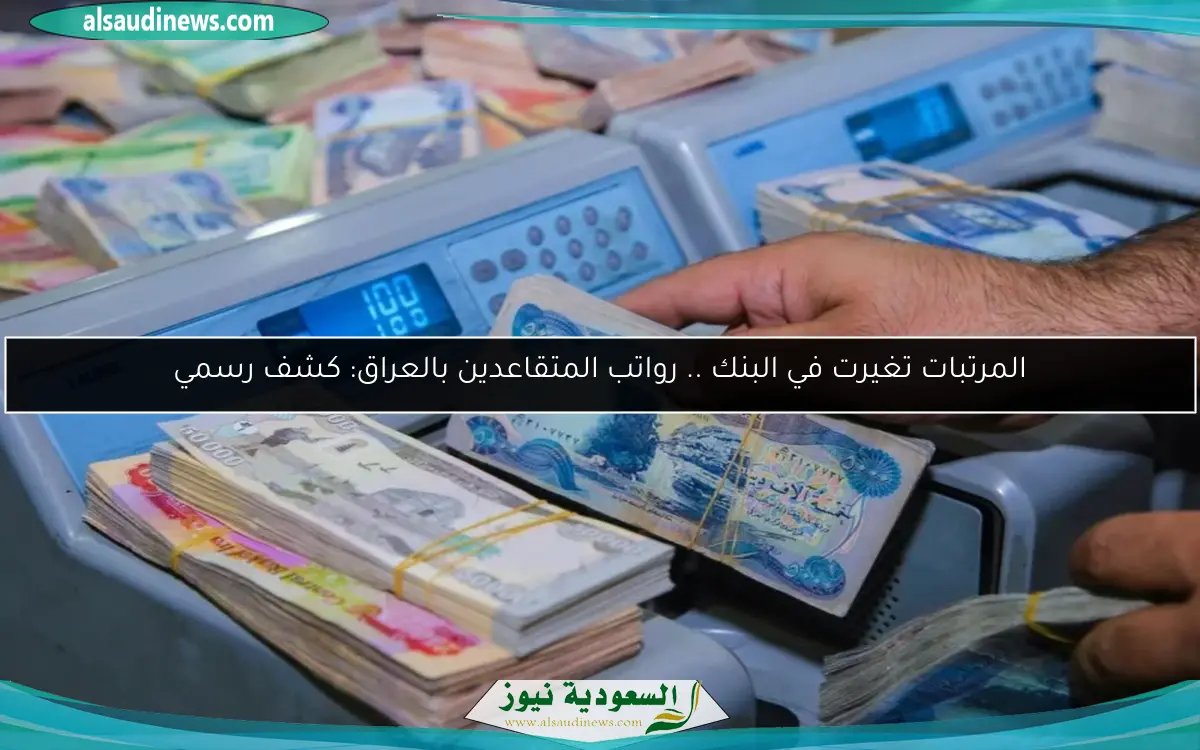 المرتبات تغيرت في البنك .. رواتب المتقاعدين بالعراق: كشف رسمي