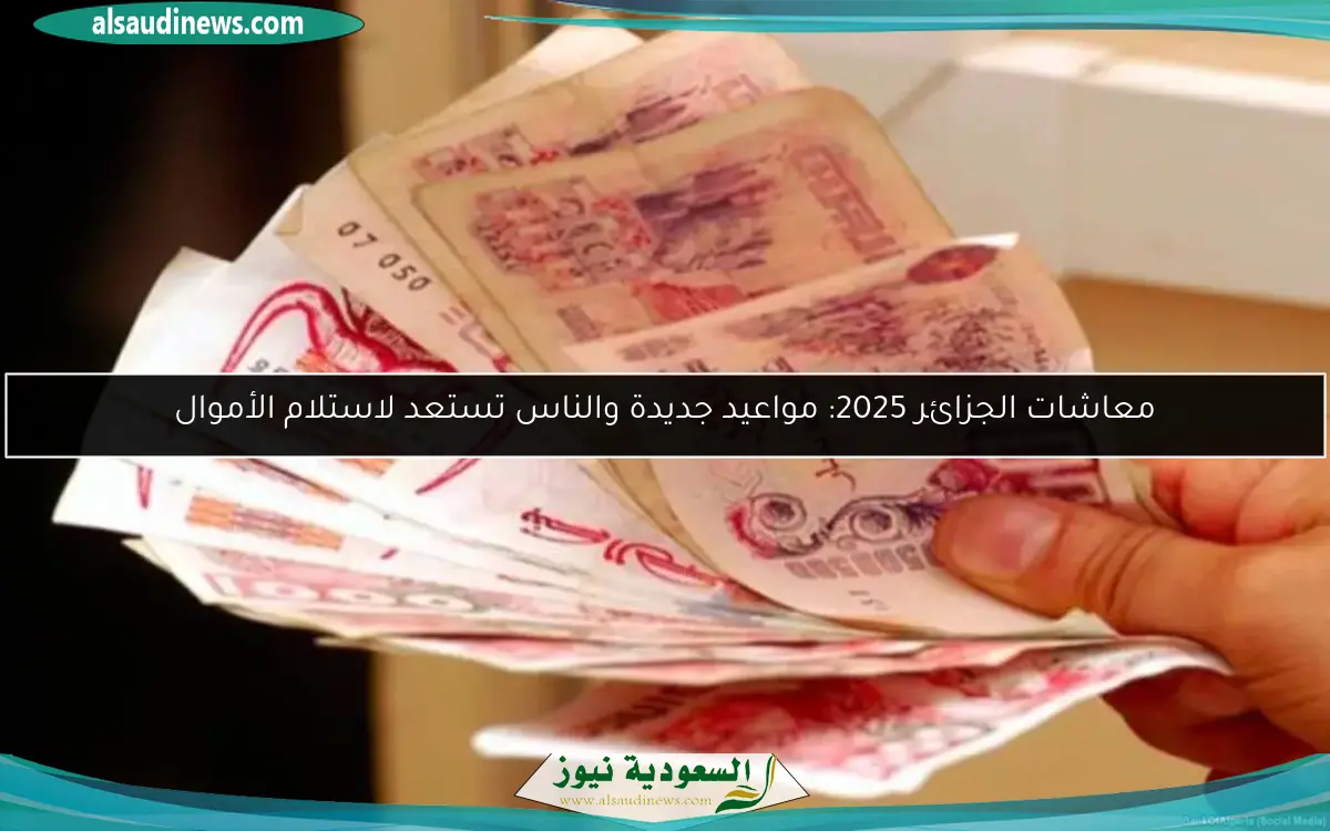 معاشات الجزائر 2025: مواعيد جديدة والناس تستعد لاستلام الأموال